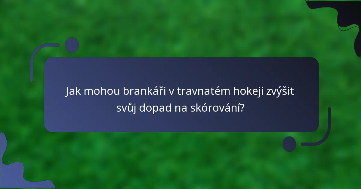 Jak mohou brankáři v travnatém hokeji zvýšit svůj dopad na skórování?
