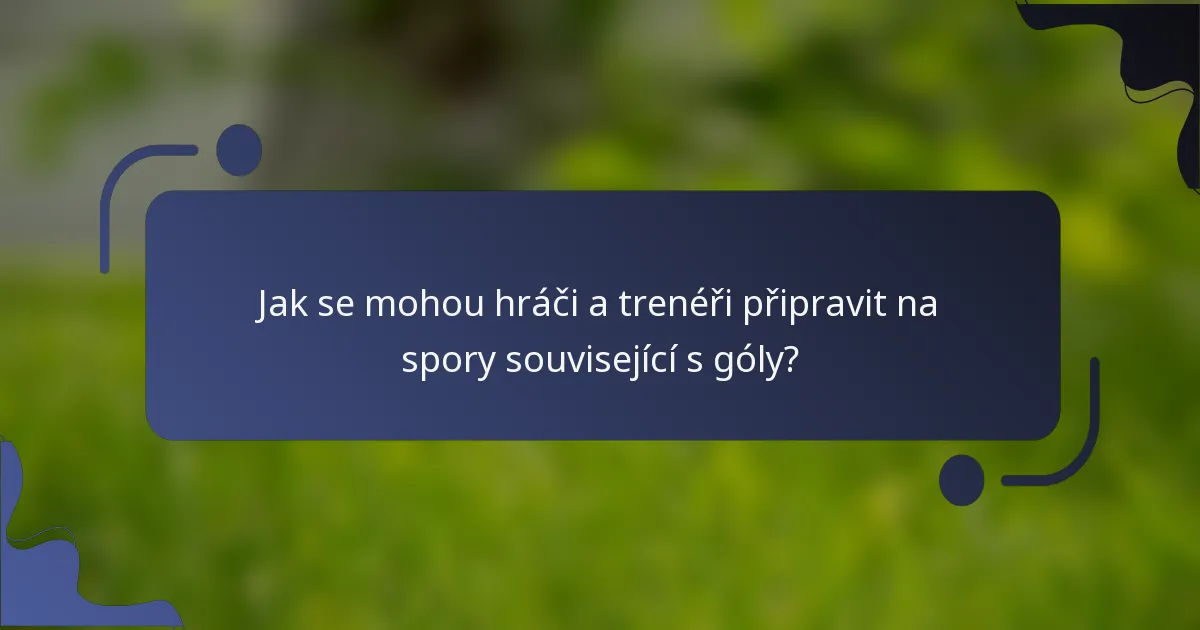 Jak se mohou hráči a trenéři připravit na spory související s góly?