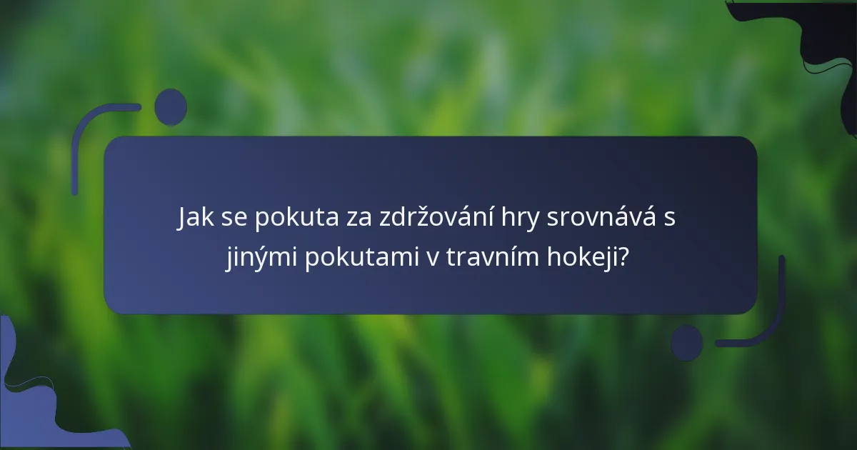Jak se pokuta za zdržování hry srovnává s jinými pokutami v travním hokeji?