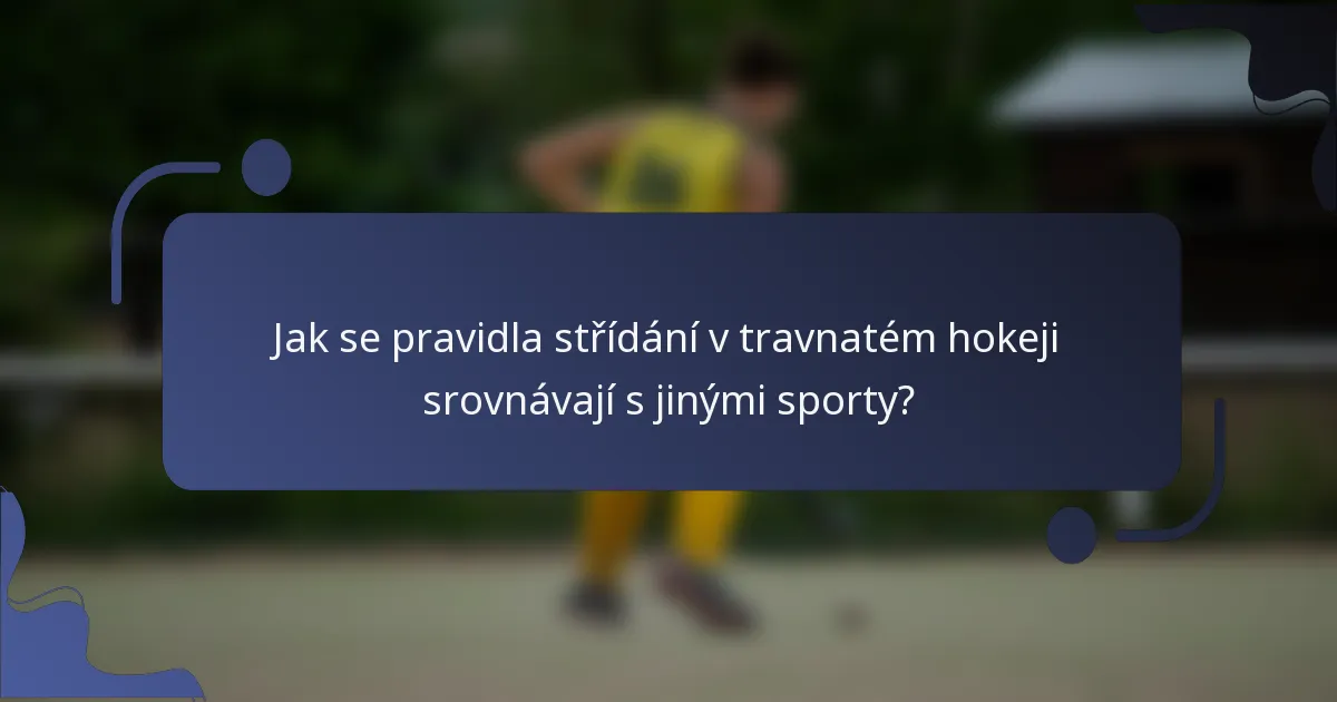 Jak se pravidla střídání v travnatém hokeji srovnávají s jinými sporty?