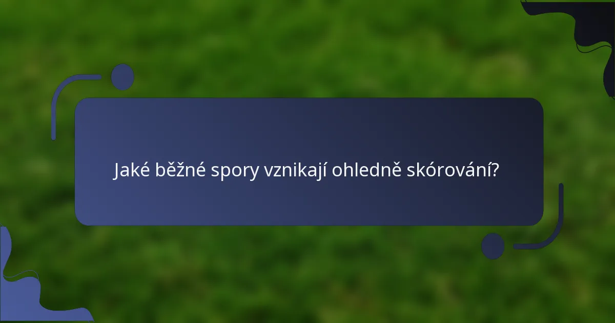 Jaké běžné spory vznikají ohledně skórování?