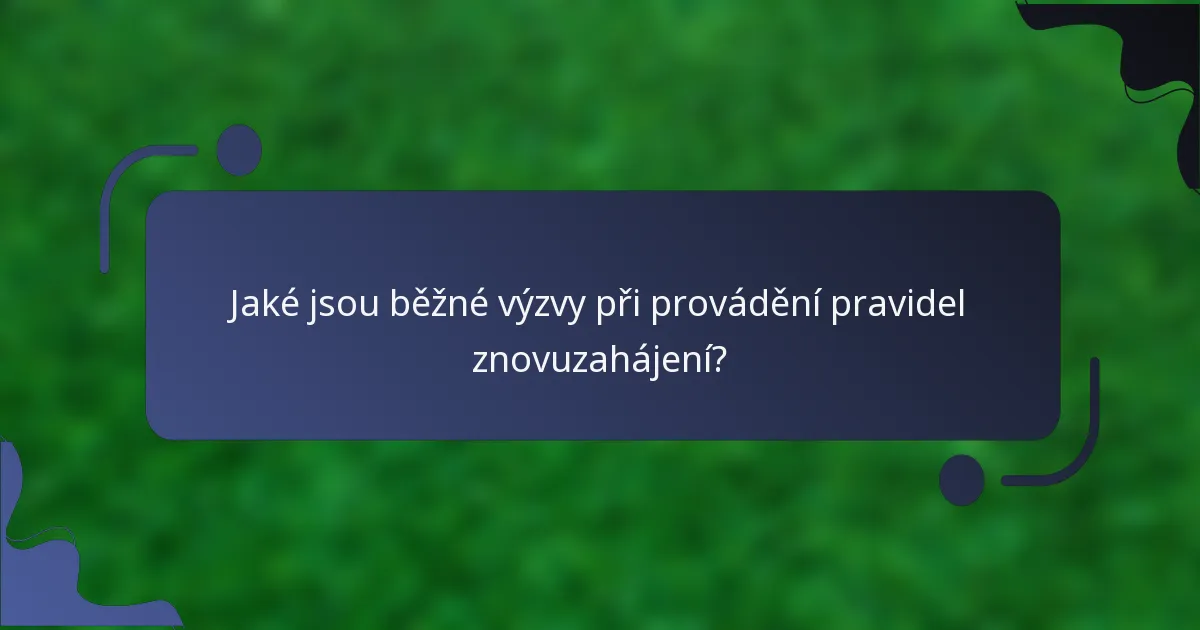 Jaké jsou běžné výzvy při provádění pravidel znovuzahájení?