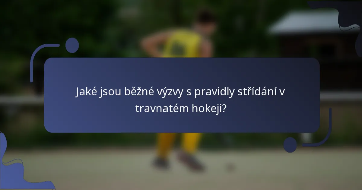 Jaké jsou běžné výzvy s pravidly střídání v travnatém hokeji?