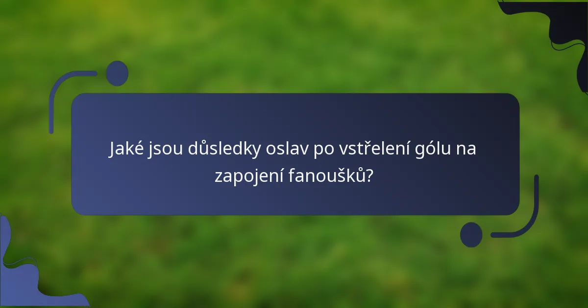 Jaké jsou důsledky oslav po vstřelení gólu na zapojení fanoušků?