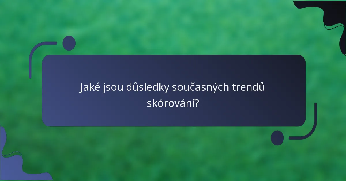 Jaké jsou důsledky současných trendů skórování?