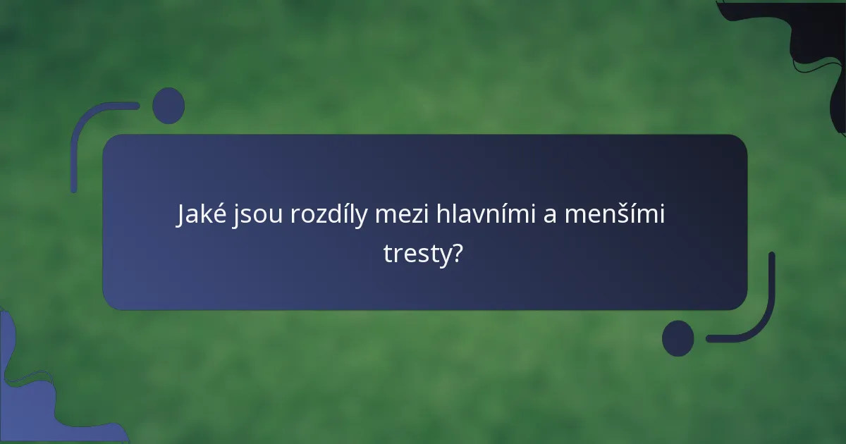 Jaké jsou rozdíly mezi hlavními a menšími tresty?