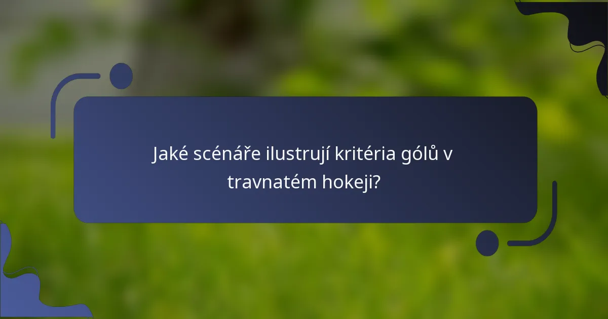 Jaké scénáře ilustrují kritéria gólů v travnatém hokeji?